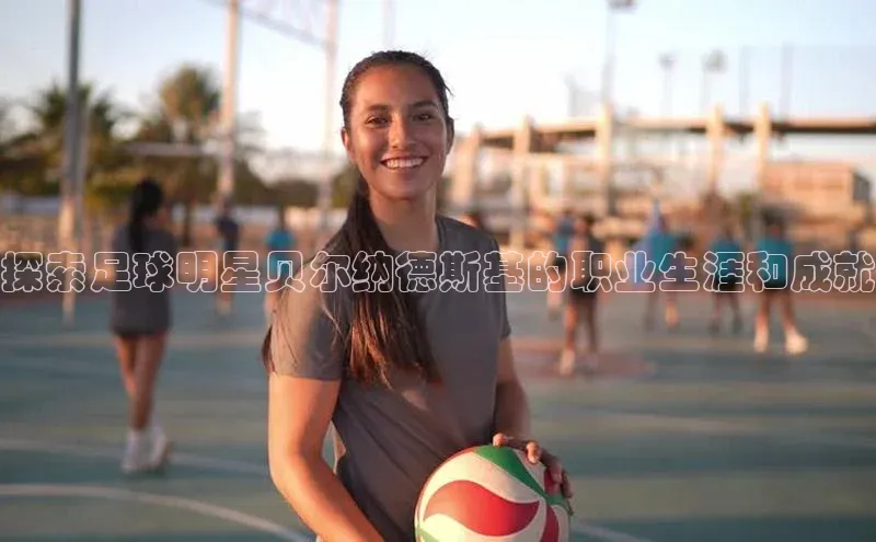 恒行官网首页登录入口天键股份探索足球明星贝尔纳德斯基的职业生涯和成就