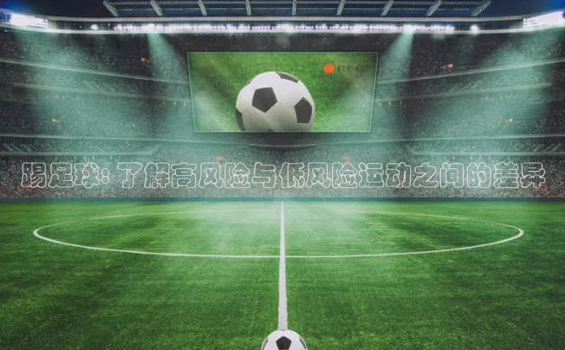 恒行6娱乐注册小米踢足球: 了解高风险与低风险运动之间的差异