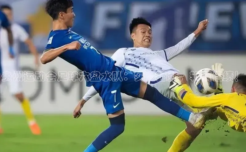 恒行6登录入口注册宇信科技贵州运动会足球六盘水队：实力强劲，斩获佳绩！