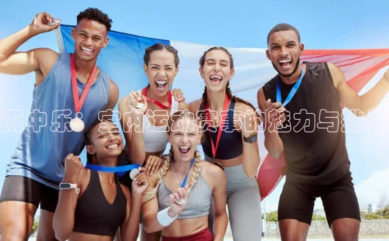 恒行6娱乐手机版官网入口小红书雨中乐：室内运动赛事的魅力与挑战