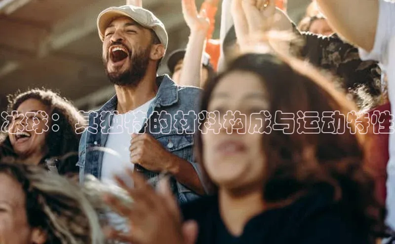 恒行平台招商梯哥哥科技冰球：其独特的材料构成与运动特性