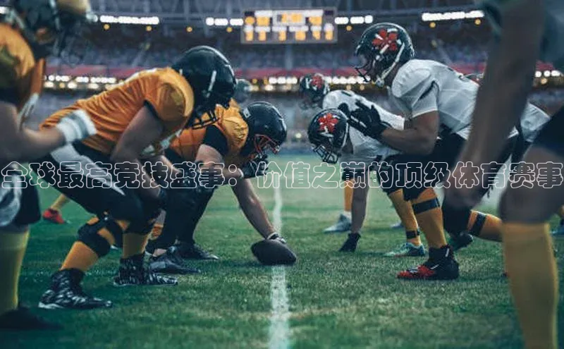 全球最高竞技盛事：价值之巅的顶级体育赛事
