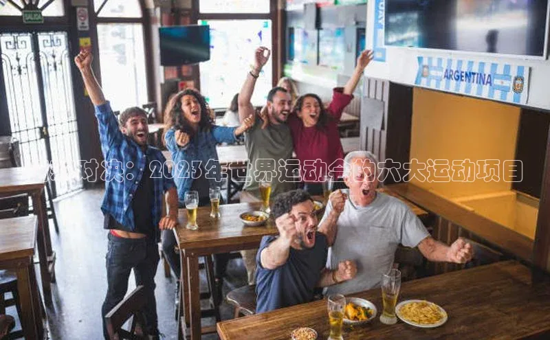 精彩对决：2023年世界运动会的六大运动项目