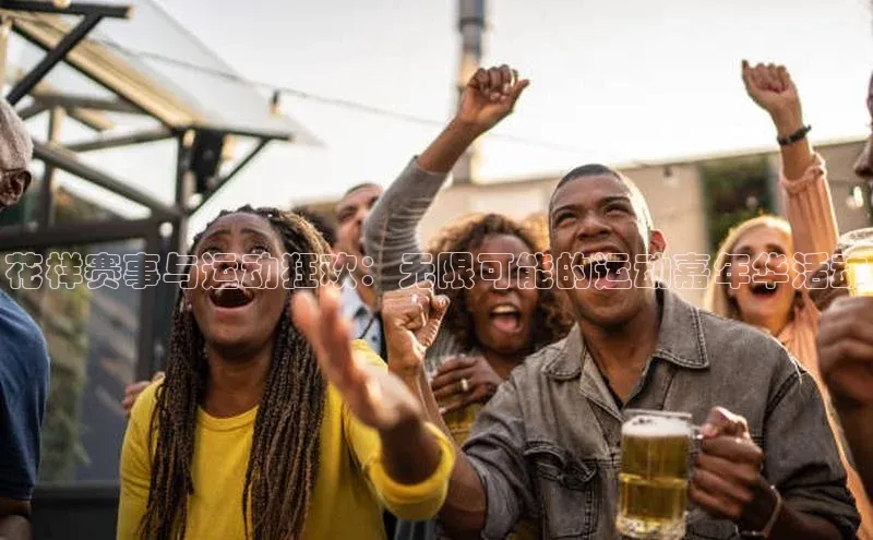 花样赛事与运动狂欢：无限可能的运动嘉年华活动