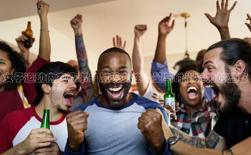 女子运动内衣赛事：展现女性力量与时尚魅力的盛宴