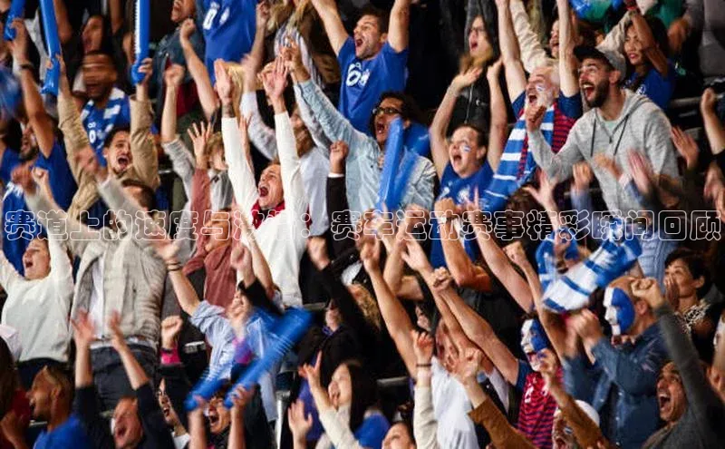 赛道上的速度与激情：赛车运动赛事精彩瞬间回顾