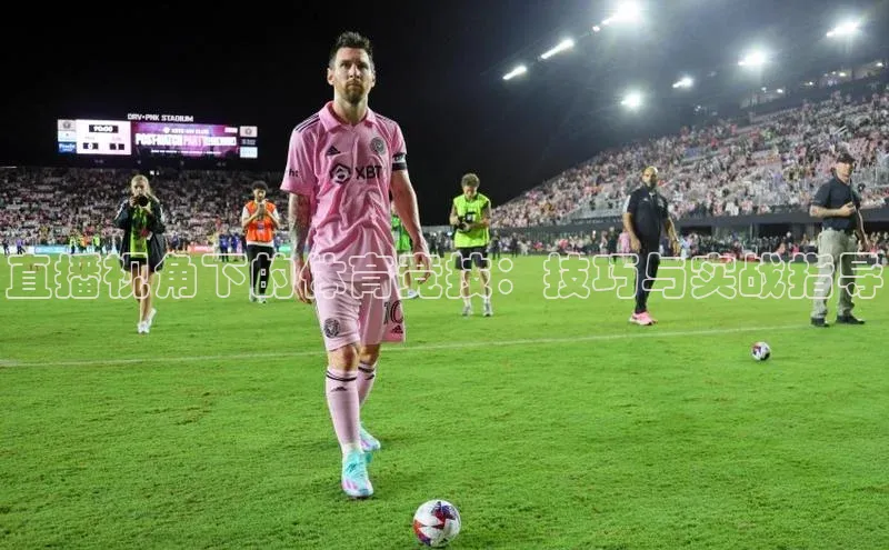 直播视角下的体育竞技：技巧与实战指导