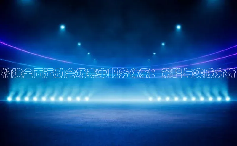 构建全面运动会场赛事服务体系：策略与实践分析