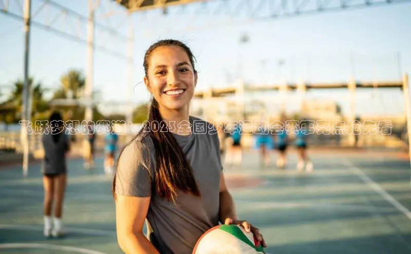 飞跃梦想的赛道：2023全国少年运动会赛事亮点抢先看