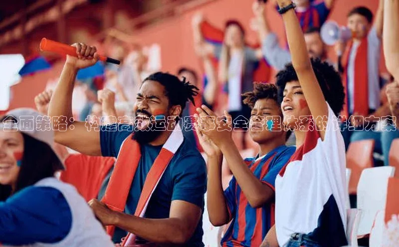 全面策略：构建高效运动赛事安全管理体系的详细方案