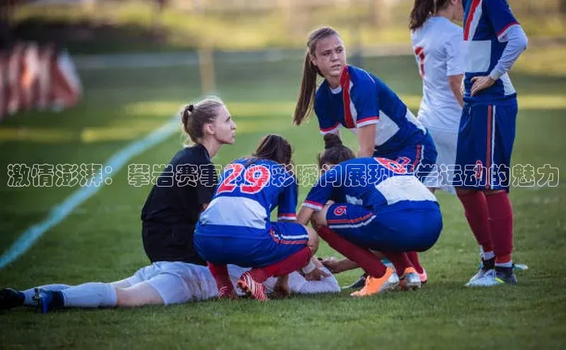 激情澎湃：攀岩赛事的精彩瞬间展现攀岩运动的魅力