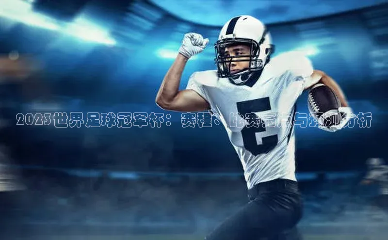 2023世界足球冠军杯：赛程、比赛亮点与预测分析