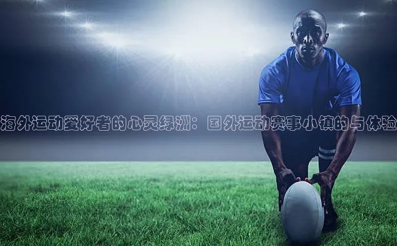 海外运动爱好者的心灵绿洲：国外运动赛事小镇的与体验