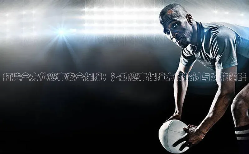 打造全方位赛事安全保障：运动赛事保障方案探讨与实施策略