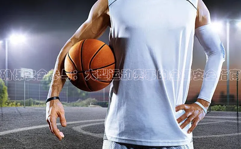 确保安全参与：大型运动赛事的全面安全指南