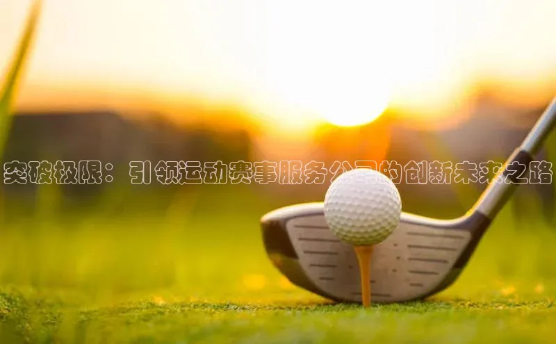 突破极限：引领运动赛事服务公司的创新未来之路