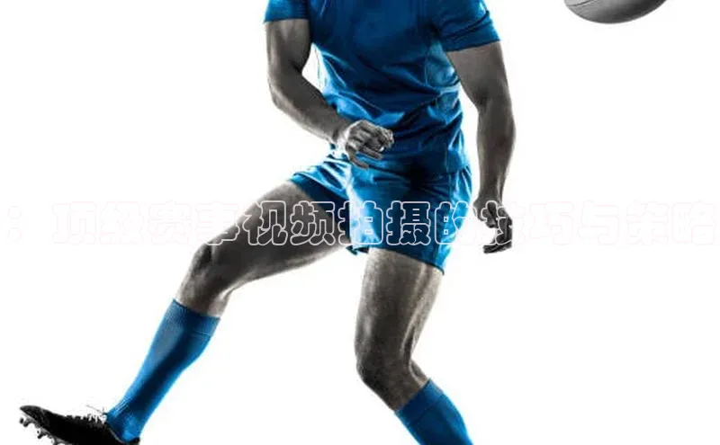 ：顶级赛事视频拍摄的技巧与策略