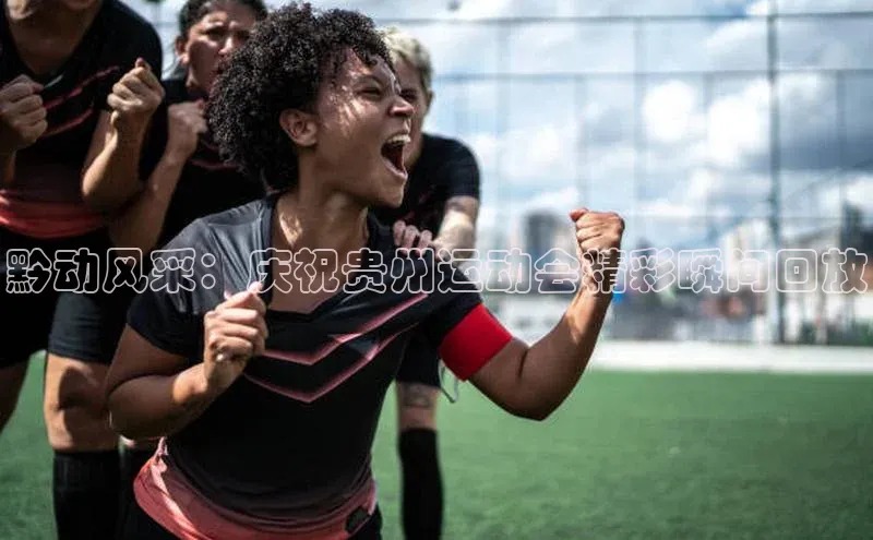 黔动风采：庆祝贵州运动会精彩瞬间回放