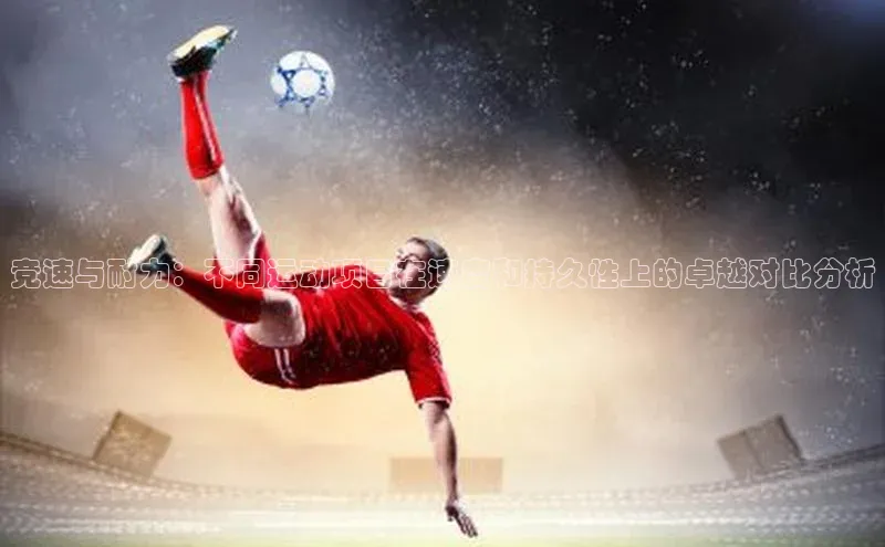 竞速与耐力：不同运动项目在速度和持久性上的卓越对比分析