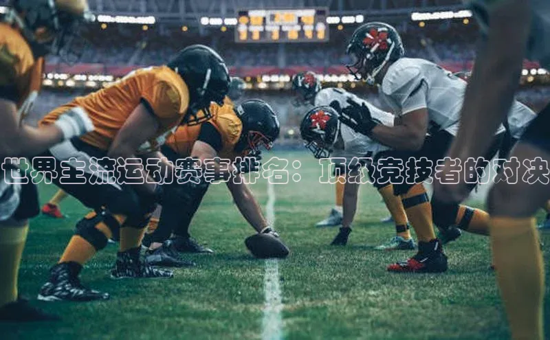 世界主流运动赛事排名：顶级竞技者的对决