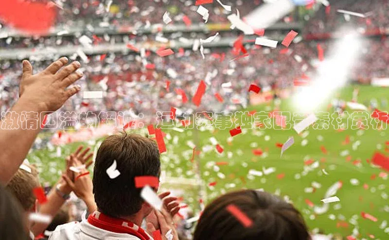 激情四溢的解说：运动赛事独家配音素材赏析