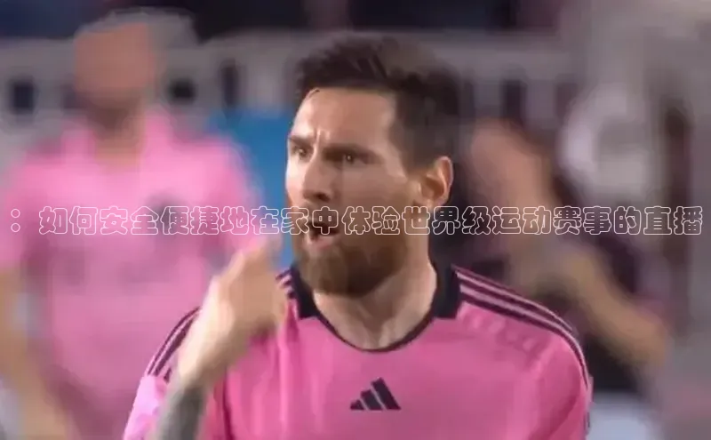 ：如何安全便捷地在家中体验世界级运动赛事的直播