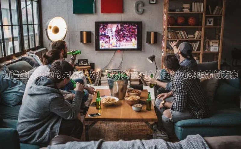 打造全民共享的足球狂欢：全新赛季足球休闲运动赛事策划方案