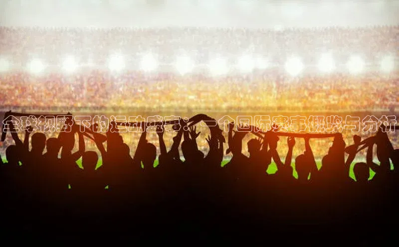 全球视野下的运动盛事：一个国际赛事概览与分析