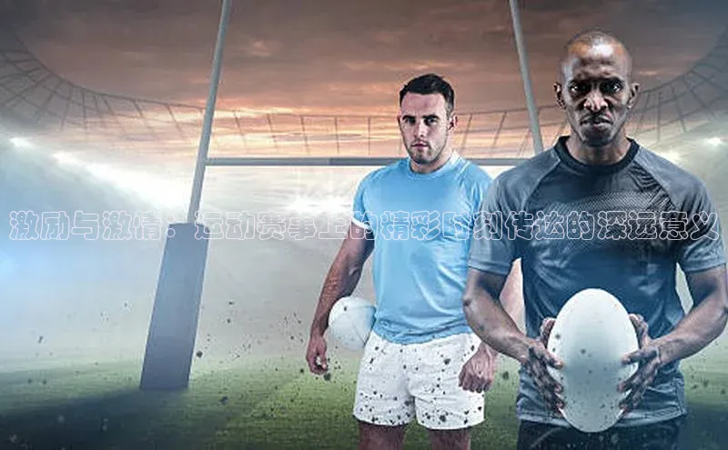 激励与激情：运动赛事上的精彩时刻传达的深远意义