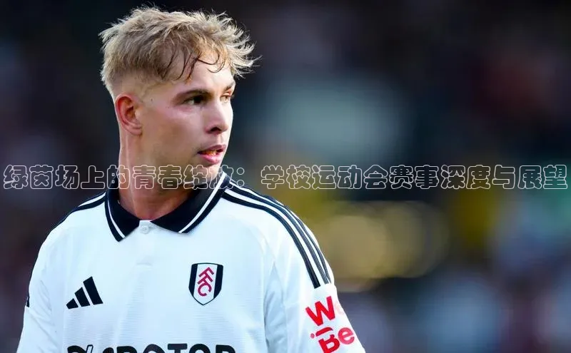 绿茵场上的青春绽放：学校运动会赛事深度与展望