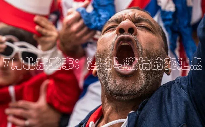 7月北京盛事：运动与激情的交汇点