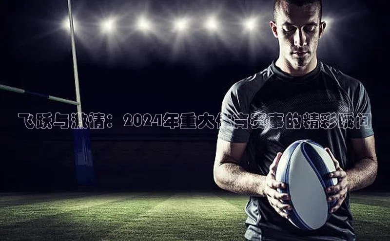 飞跃与激情：2024年重大体育赛事的精彩瞬间