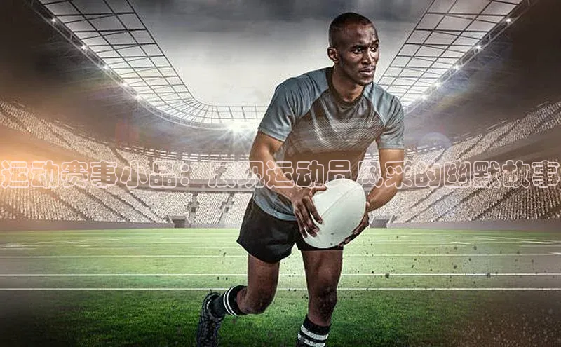 运动赛事小品：展现运动员风采的幽默故事